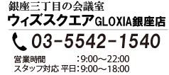 銀座三丁目の貸し会議室ウィズスクエアGLOXIA銀座店03-5542-1540受け付け時間月～金9：00～18：00